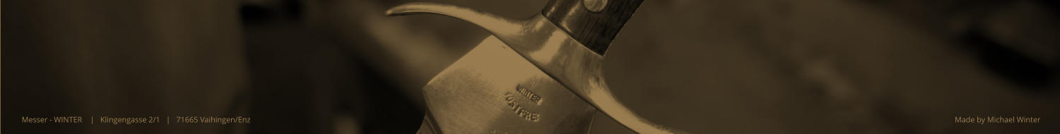 Made by Michael Winter Messer - WINTER    |   Klingengasse 2/1   |   71665 Vaihingen/Enz